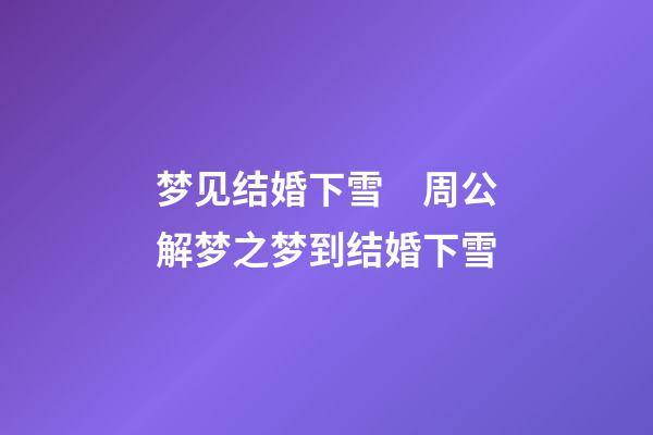 梦见结婚下雪　周公解梦之梦到结婚下雪
